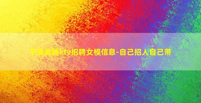 宁波高端ktv招聘女模信息-自己招人自己带