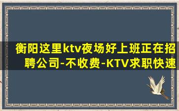 衡阳这里ktv夜场好上班正在招聘公司-不收费-KTV求职快速